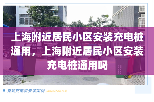 上海附近居民小区安装充电桩通用，上海附近居民小区安装充电桩通用吗