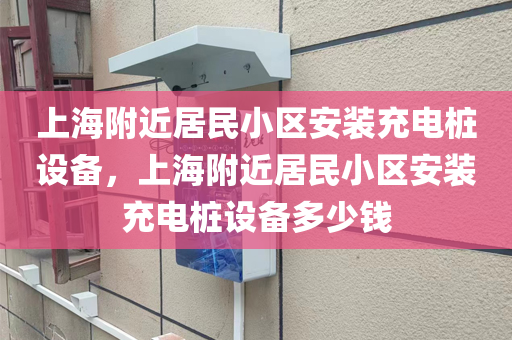 上海附近居民小区安装充电桩设备，上海附近居民小区安装充电桩设备多少钱