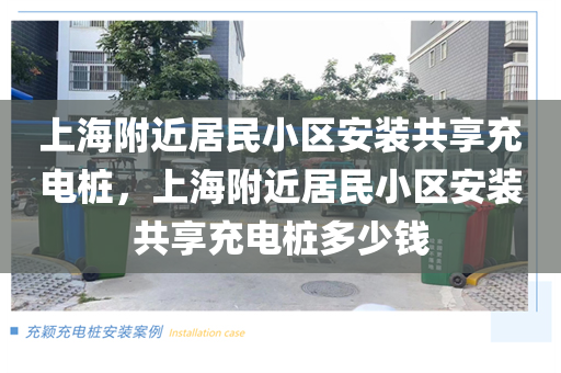 上海附近居民小区安装共享充电桩，上海附近居民小区安装共享充电桩多少钱