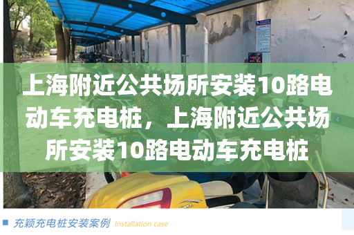 上海附近公共场所安装10路电动车充电桩，上海附近公共场所安装10路电动车充电桩