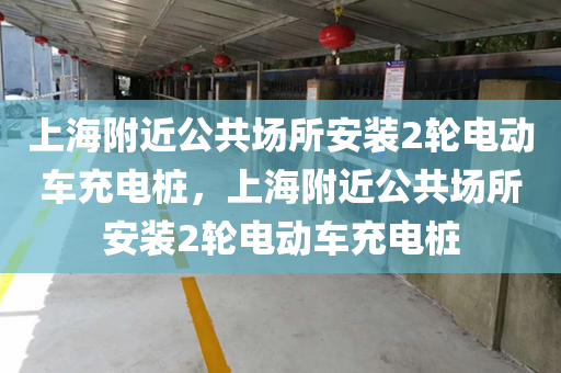 上海附近公共场所安装2轮电动车充电桩，上海附近公共场所安装2轮电动车充电桩