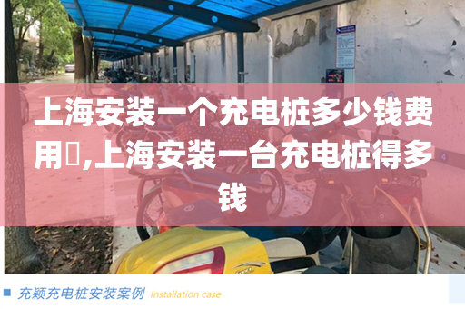 上海安装一个充电桩多少钱费用​,上海安装一台充电桩得多钱