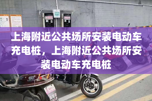 上海附近公共场所安装电动车充电桩，上海附近公共场所安装电动车充电桩