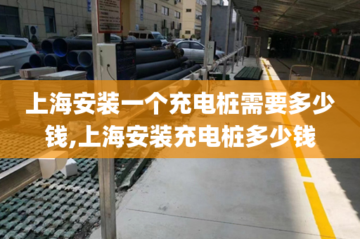 上海安装一个充电桩需要多少钱,上海安装充电桩多少钱