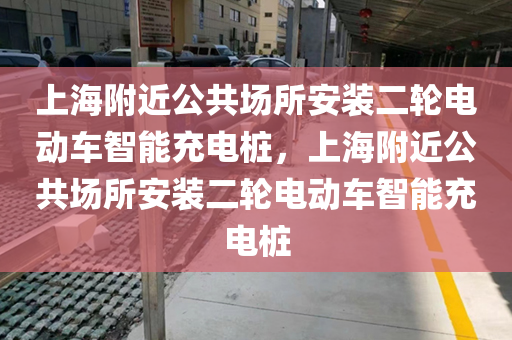 上海附近公共场所安装二轮电动车智能充电桩，上海附近公共场所安装二轮电动车智能充电桩