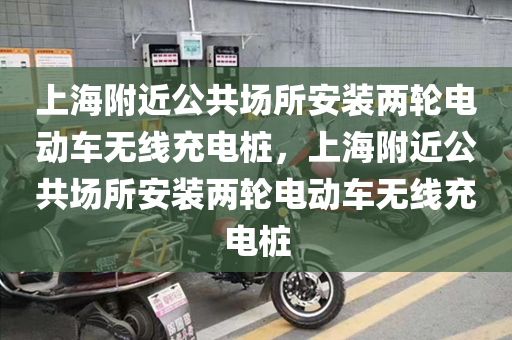 上海附近公共场所安装两轮电动车无线充电桩，上海附近公共场所安装两轮电动车无线充电桩