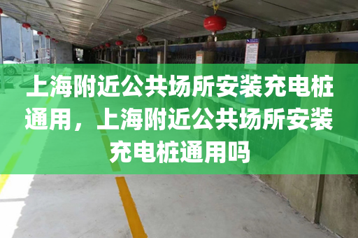上海附近公共场所安装充电桩通用，上海附近公共场所安装充电桩通用吗