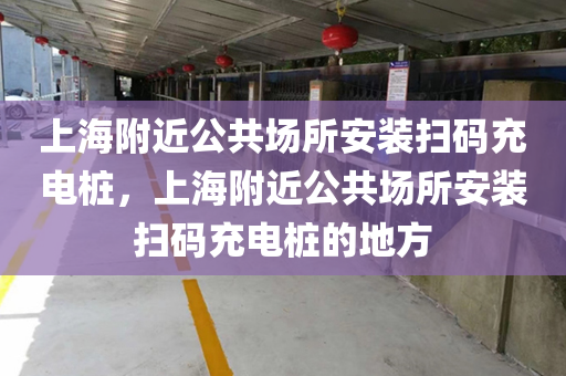 上海附近公共场所安装扫码充电桩，上海附近公共场所安装扫码充电桩的地方