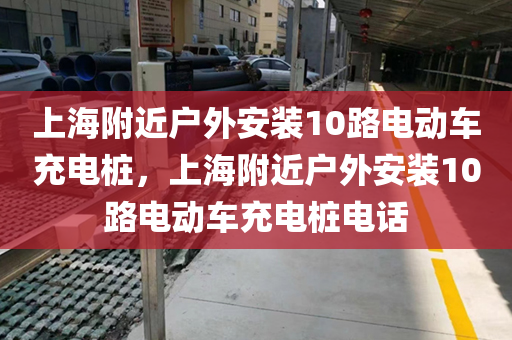 上海附近户外安装10路电动车充电桩，上海附近户外安装10路电动车充电桩电话