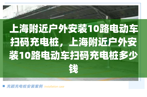 上海附近户外安装10路电动车扫码充电桩，上海附近户外安装10路电动车扫码充电桩多少钱