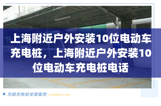 上海附近户外安装10位电动车充电桩，上海附近户外安装10位电动车充电桩电话