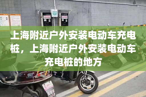 上海附近户外安装电动车充电桩，上海附近户外安装电动车充电桩的地方