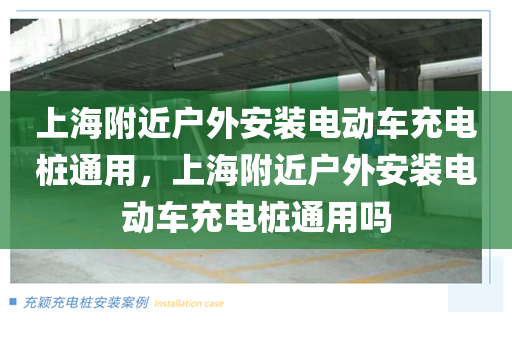 上海附近户外安装电动车充电桩通用，上海附近户外安装电动车充电桩通用吗