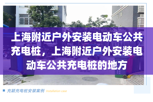 上海附近户外安装电动车公共充电桩，上海附近户外安装电动车公共充电桩的地方