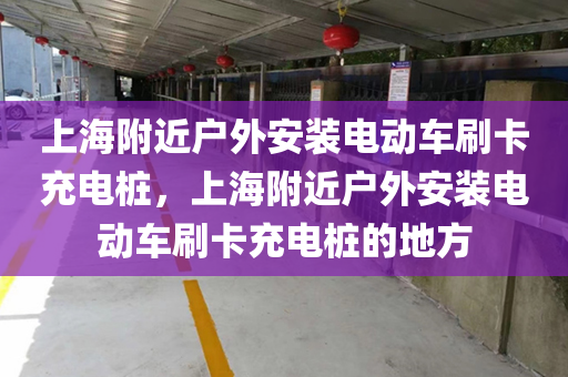 上海附近户外安装电动车刷卡充电桩，上海附近户外安装电动车刷卡充电桩的地方