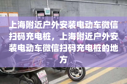 上海附近户外安装电动车微信扫码充电桩，上海附近户外安装电动车微信扫码充电桩的地方