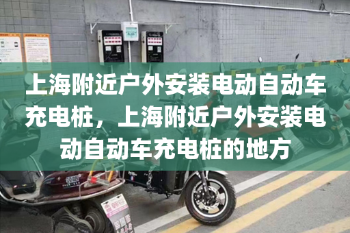 上海附近户外安装电动自动车充电桩，上海附近户外安装电动自动车充电桩的地方