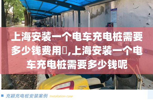 上海安装一个电车充电桩需要多少钱费用​,上海安装一个电车充电桩需要多少钱呢