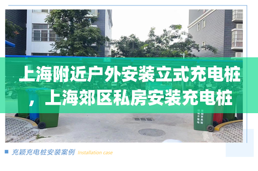 上海附近户外安装立式充电桩，上海郊区私房安装充电桩