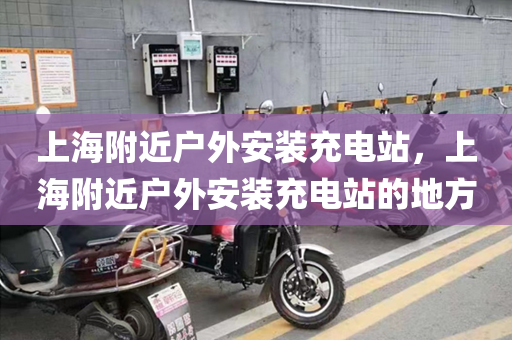 上海附近户外安装充电站，上海附近户外安装充电站的地方