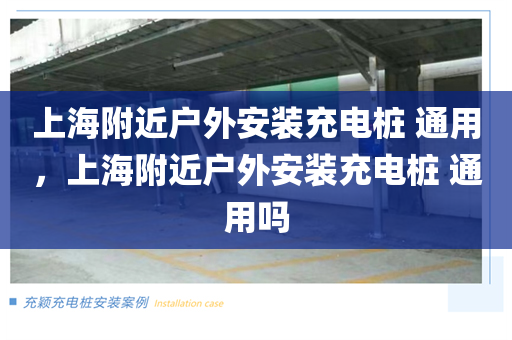 上海附近户外安装充电桩 通用，上海附近户外安装充电桩 通用吗