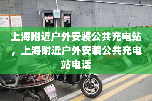 上海附近户外安装公共充电站，上海附近户外安装公共充电站电话