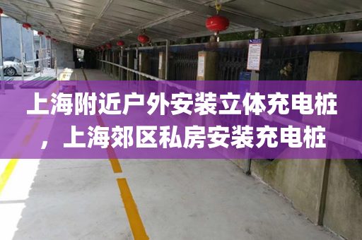 上海附近户外安装立体充电桩，上海郊区私房安装充电桩