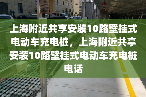 上海附近共享安装10路壁挂式电动车充电桩，上海附近共享安装10路壁挂式电动车充电桩电话