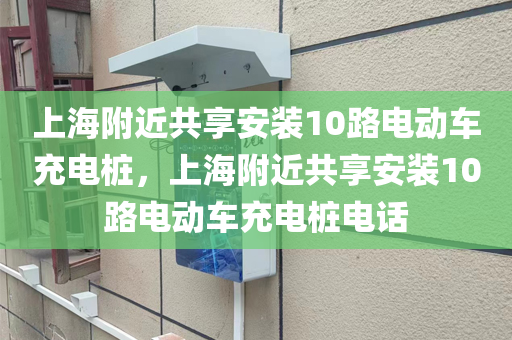 上海附近共享安装10路电动车充电桩，上海附近共享安装10路电动车充电桩电话