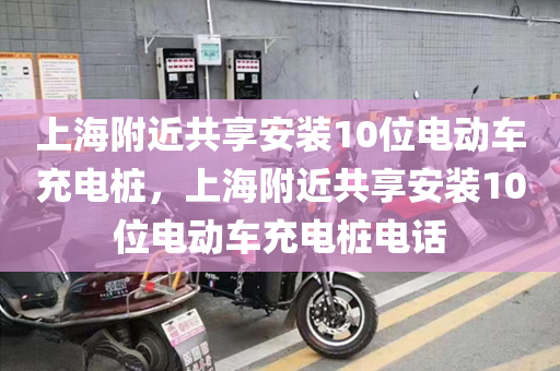 上海附近共享安装10位电动车充电桩，上海附近共享安装10位电动车充电桩电话