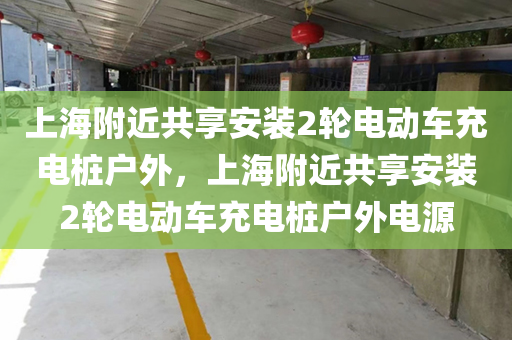上海附近共享安装2轮电动车充电桩户外，上海附近共享安装2轮电动车充电桩户外电源