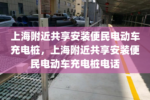 上海附近共享安装便民电动车充电桩，上海附近共享安装便民电动车充电桩电话