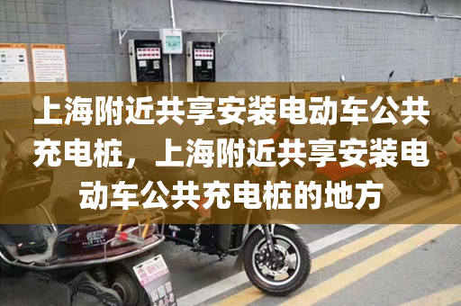 上海附近共享安装电动车公共充电桩，上海附近共享安装电动车公共充电桩的地方