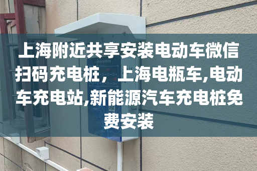 上海附近共享安装电动车微信扫码充电桩，上海电瓶车,电动车充电站,新能源汽车充电桩免费安装