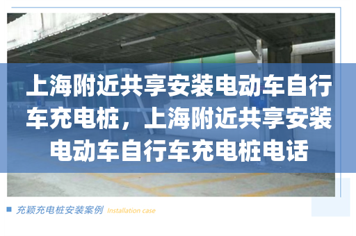 上海附近共享安装电动车自行车充电桩，上海附近共享安装电动车自行车充电桩电话
