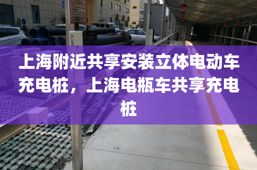 上海附近共享安装立体电动车充电桩，上海电瓶车共享充电桩