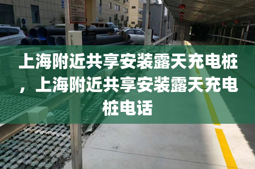 上海附近共享安装露天充电桩，上海附近共享安装露天充电桩电话