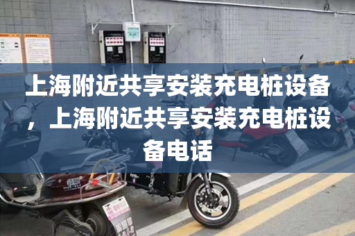 上海附近共享安装充电桩设备，上海附近共享安装充电桩设备电话