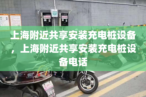上海附近共享安装充电桩设备，上海附近共享安装充电桩设备电话