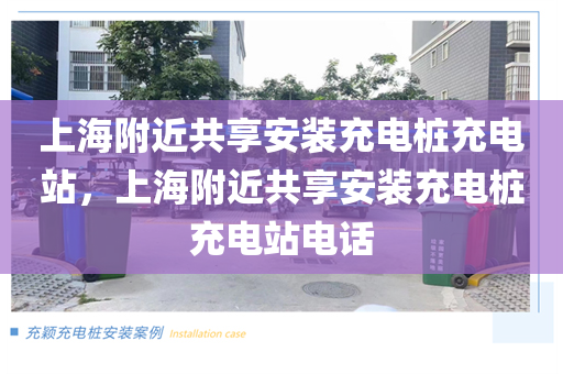 上海附近共享安装充电桩充电站，上海附近共享安装充电桩充电站电话