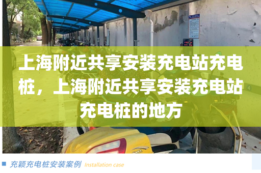 上海附近共享安装充电站充电桩，上海附近共享安装充电站充电桩的地方
