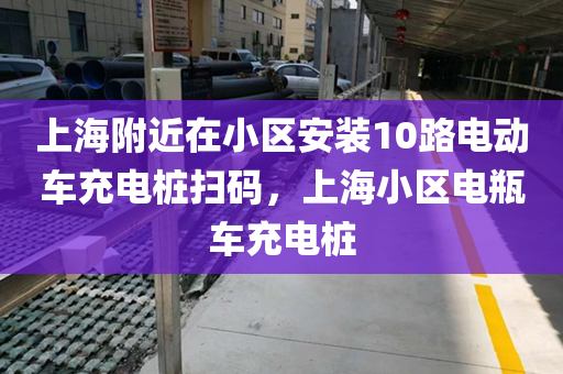 上海附近在小区安装10路电动车充电桩扫码，上海小区电瓶车充电桩
