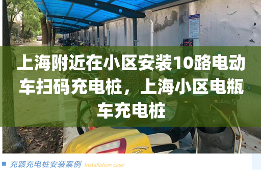 上海附近在小区安装10路电动车扫码充电桩，上海小区电瓶车充电桩