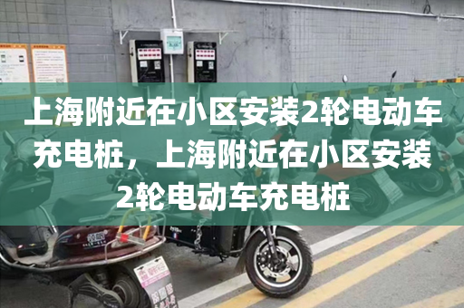 上海附近在小区安装2轮电动车充电桩，上海附近在小区安装2轮电动车充电桩