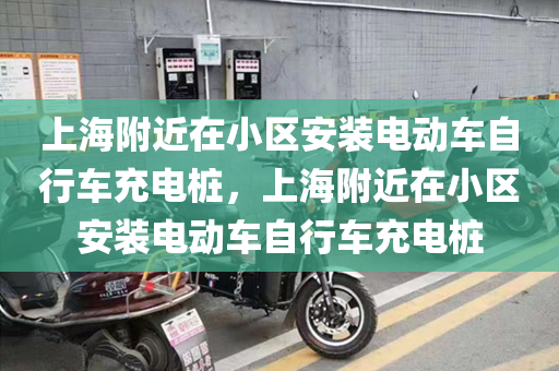 上海附近在小区安装电动车自行车充电桩，上海附近在小区安装电动车自行车充电桩