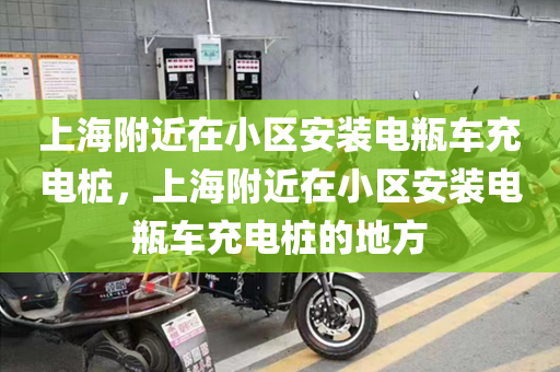 上海附近在小区安装电瓶车充电桩，上海附近在小区安装电瓶车充电桩的地方