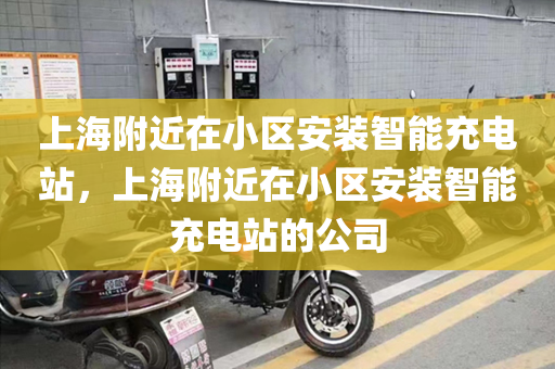 上海附近在小区安装智能充电站，上海附近在小区安装智能充电站的公司