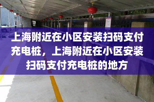 上海附近在小区安装扫码支付充电桩，上海附近在小区安装扫码支付充电桩的地方
