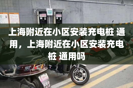 上海附近在小区安装充电桩 通用，上海附近在小区安装充电桩 通用吗