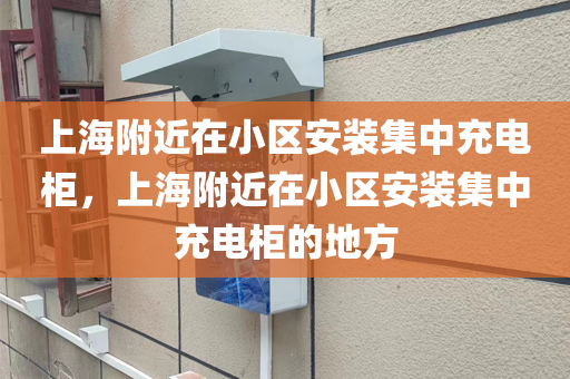 上海附近在小区安装集中充电柜，上海附近在小区安装集中充电柜的地方